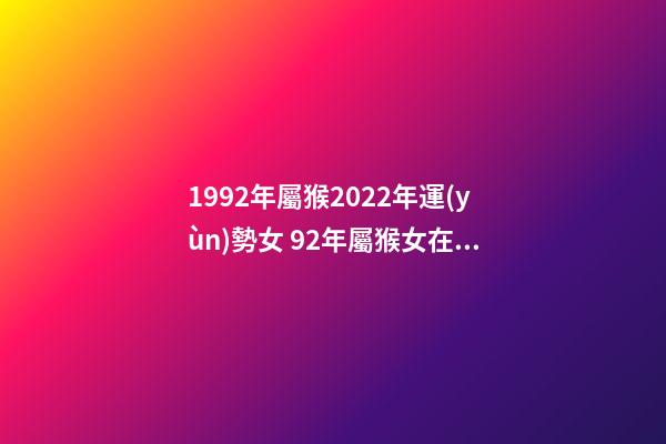 1992年屬猴2022年運(yùn)勢女 92年屬猴女在2022年12月在來運(yùn)兼職可以嗎